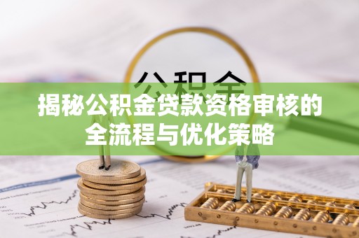 广州揭秘公积金贷款资格审核的全流程与优化策略