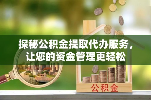 广州探秘公积金提取代办服务，让您的资金管理更轻松