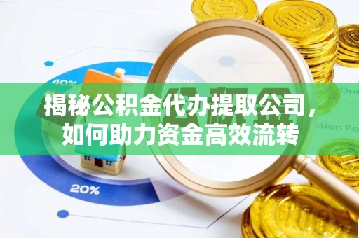 广州揭秘公积金代办提取公司，如何助力资金高效流转