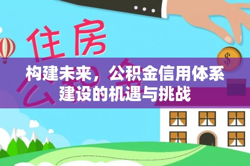 广州构建未来，公积金信用体系建设的机遇与挑战