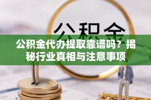 广州公积金代办提取靠谱吗？揭秘行业真相与注意事项