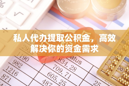 广州私人代办提取公积金，高效解决你的资金需求