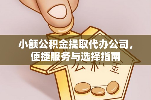 广州小额公积金提取代办公司，便捷服务与选择指南