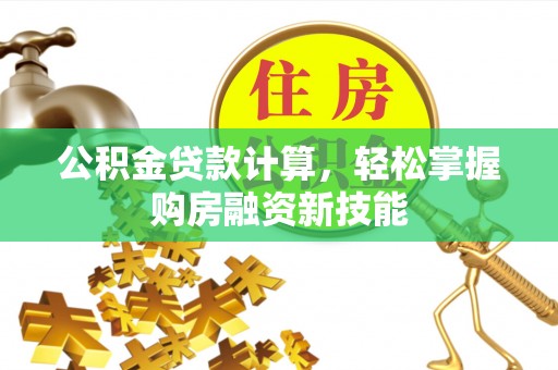 广州公积金贷款计算，轻松掌握购房融资新技能