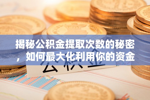 广州揭秘公积金提取次数的秘密，如何最大化利用你的资金