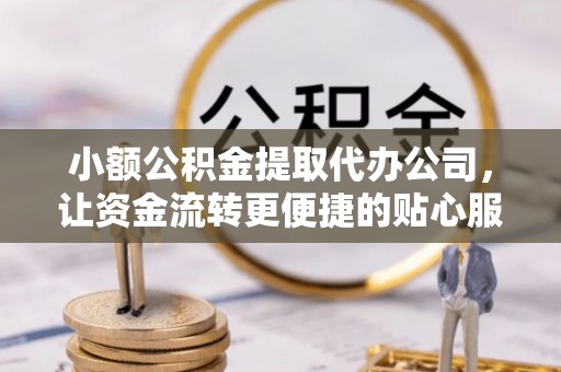 广州小额公积金提取代办公司，让资金流转更便捷的贴心服务
