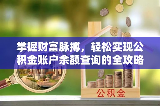 广州掌握财富脉搏，轻松实现公积金账户余额查询的全攻略