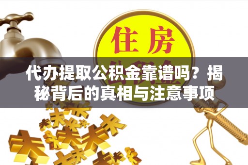 广州代办提取公积金靠谱吗？揭秘背后的真相与注意事项