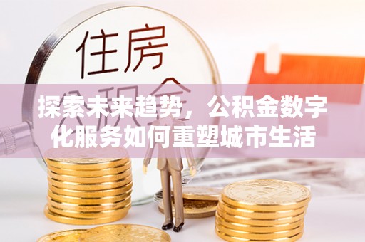 广州探索未来趋势，公积金数字化服务如何重塑城市生活
