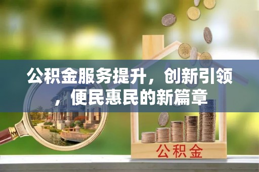 广州公积金服务提升，创新引领，便民惠民的新篇章