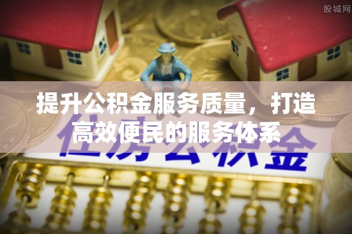 广州提升公积金服务质量，打造高效便民的服务体系