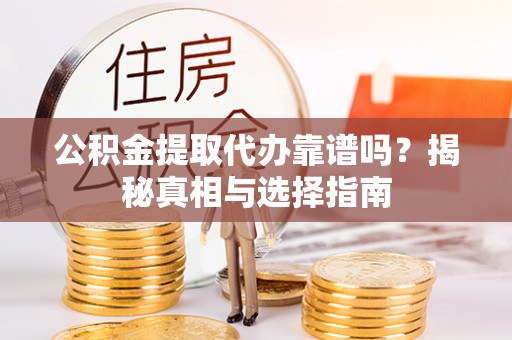 广州公积金提取代办靠谱吗？揭秘真相与选择指南