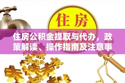 广州住房公积金提取与代办，政策解读、操作指南及注意事项