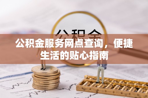 广州公积金服务网点查询，便捷生活的贴心指南