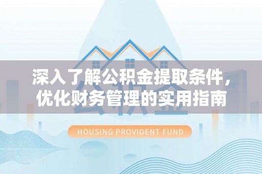 广州深入了解公积金提取条件，优化财务管理的实用指南
