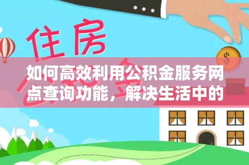 广州如何高效利用公积金服务网点查询功能，解决生活中的资金难题