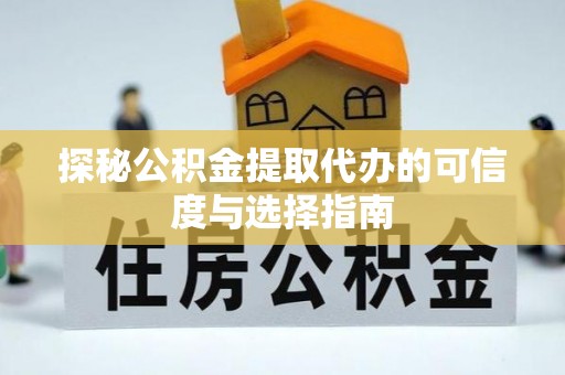 广州探秘公积金提取代办的可信度与选择指南