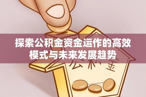 广州探索公积金资金运作的高效模式与未来发展趋势