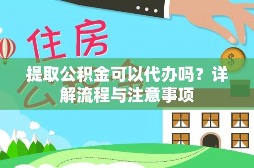 广州提取公积金可以代办吗？详解流程与注意事项
