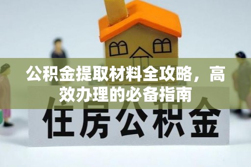 广州公积金提取材料全攻略，高效办理的必备指南