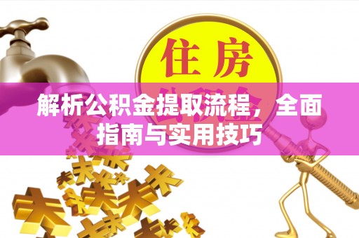 广州解析公积金提取流程，全面指南与实用技巧