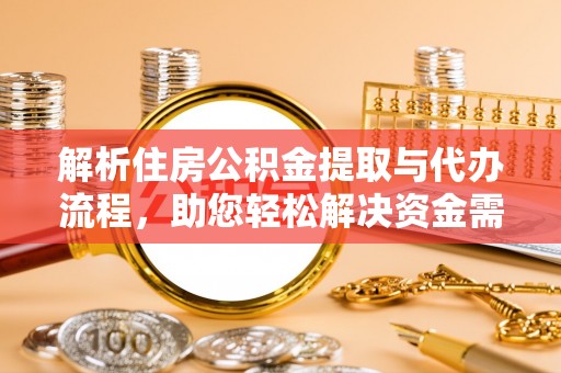 广州解析住房公积金提取与代办流程，助您轻松解决资金需求