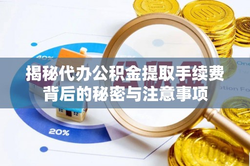 广州揭秘代办公积金提取手续费背后的秘密与注意事项