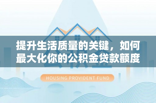 广州提升生活质量的关键，如何最大化你的公积金贷款额度