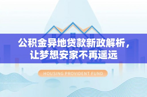 广州公积金异地贷款新政解析，让梦想安家不再遥远
