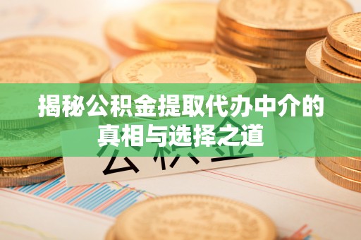 广州揭秘公积金提取代办中介的真相与选择之道