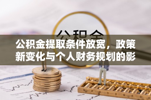 广州公积金提取条件放宽，政策新变化与个人财务规划的影响