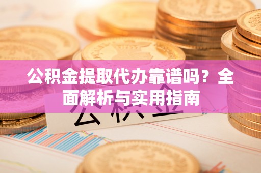 广州公积金提取代办靠谱吗？全面解析与实用指南