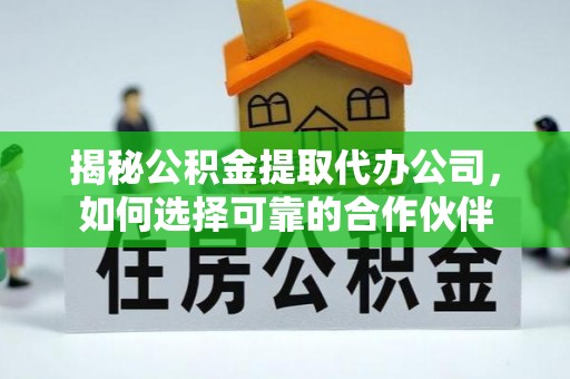 广州揭秘公积金提取代办公司，如何选择可靠的合作伙伴