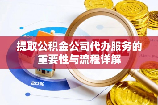 广州提取公积金公司代办服务的重要性与流程详解