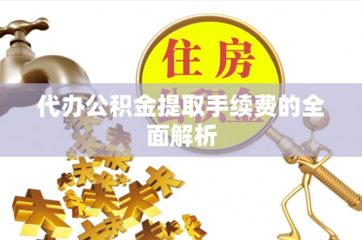 广州代办公积金提取手续费的全面解析