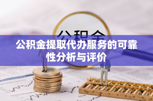 广州公积金提取代办服务的可靠性分析与评价