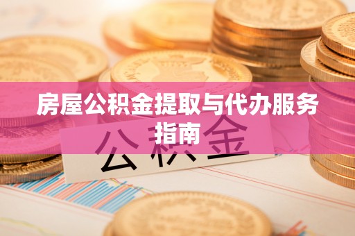 广州房屋公积金提取与代办服务指南