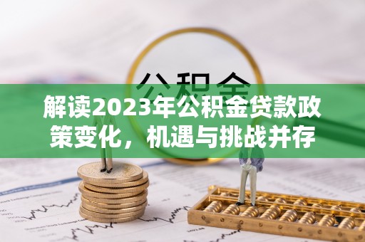广州解读2023年公积金贷款政策变化，机遇与挑战并存