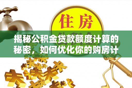 广州揭秘公积金贷款额度计算的秘密，如何优化你的购房计划？