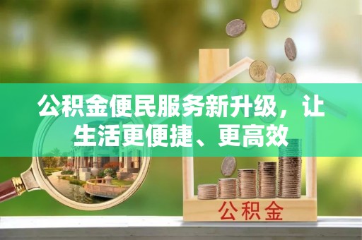 广州公积金便民服务新升级，让生活更便捷、更高效