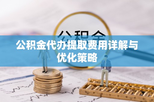 广州公积金代办提取费用详解与优化策略