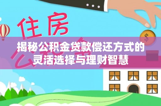 广州揭秘公积金贷款偿还方式的灵活选择与理财智慧