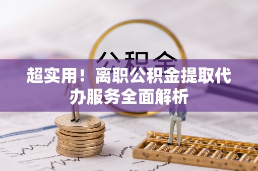 广州超实用！离职公积金提取代办服务全面解析
