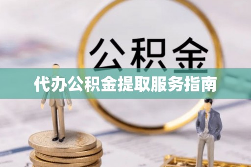 广州代办公积金提取服务指南