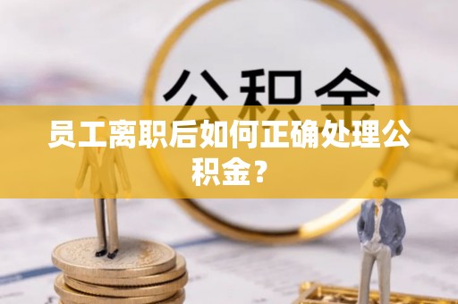 广州员工离职后如何正确处理公积金？