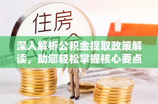 广州深入解析公积金提取政策解读，助您轻松掌握核心要点