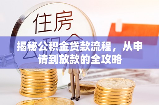 广州揭秘公积金贷款流程，从申请到放款的全攻略