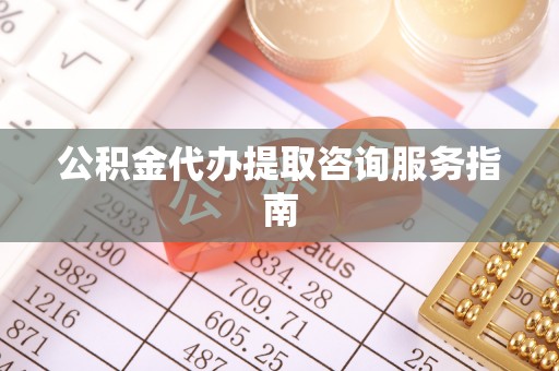 广州公积金代办提取咨询服务指南