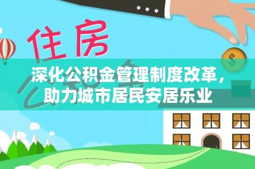 广州深化公积金管理制度改革，助力城市居民安居乐业