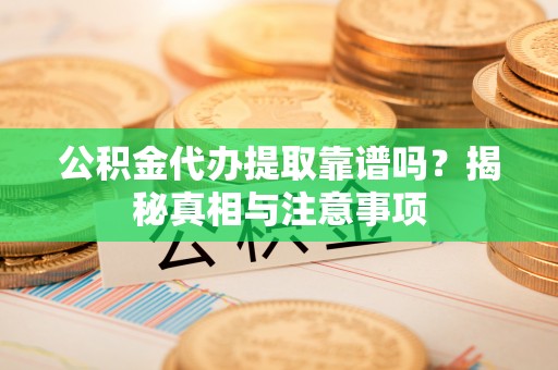 广州公积金代办提取靠谱吗？揭秘真相与注意事项